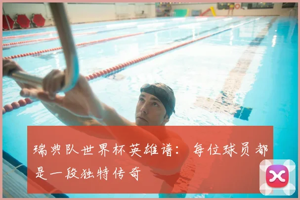 瑞典队世界杯英雄谱:每位球员都是一段独特传奇