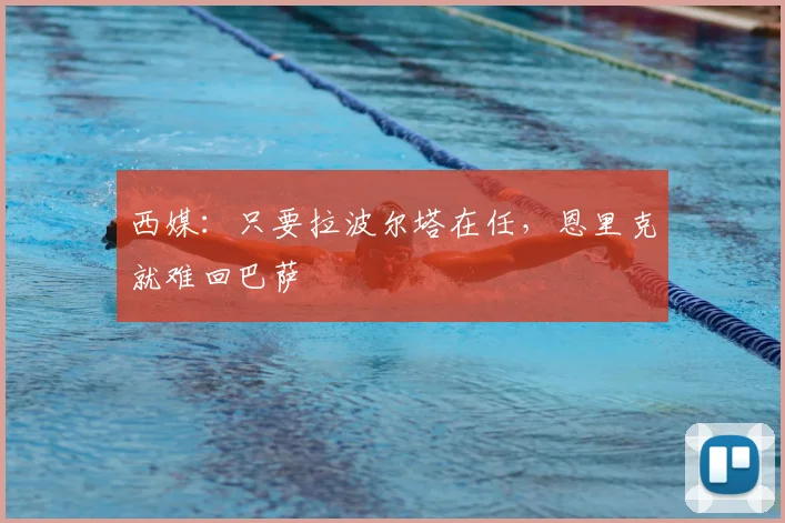 西媒:只要拉波尔塔在任,恩里克就难回巴萨