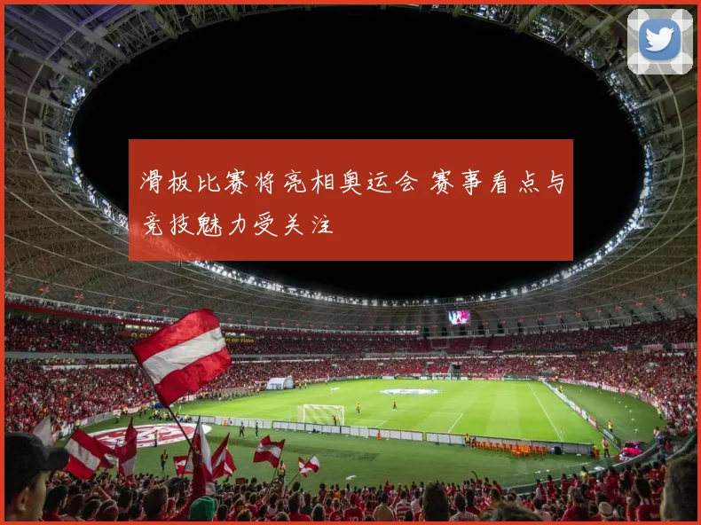 滑板比赛将亮相奥运会 赛事看点与竞技魅力受关注