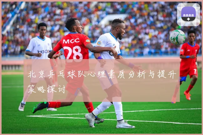 北京乒乓球队心理素质分析与提升策略探讨