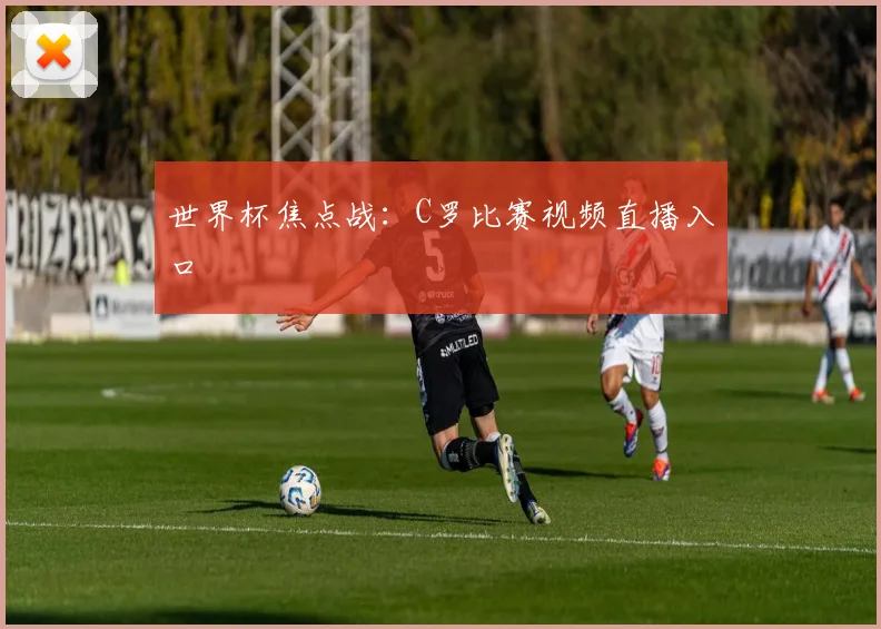 世界杯焦点战：C罗比赛视频直播入口