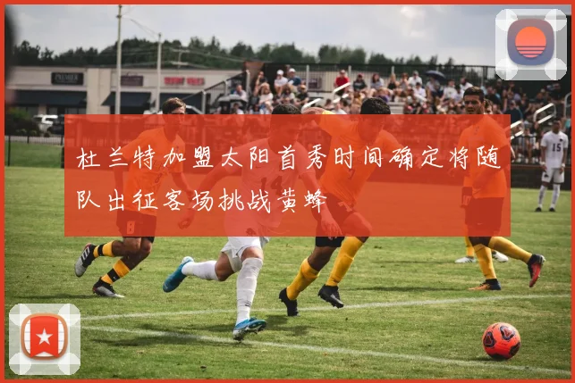 杜兰特加盟太阳首秀时间确定将随队出征客场挑战黄蜂