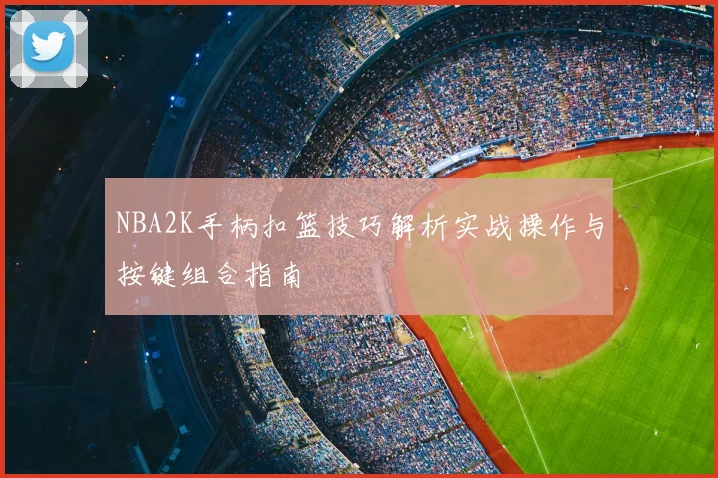 NBA2K手柄扣篮技巧解析实战操作与按键组合指南