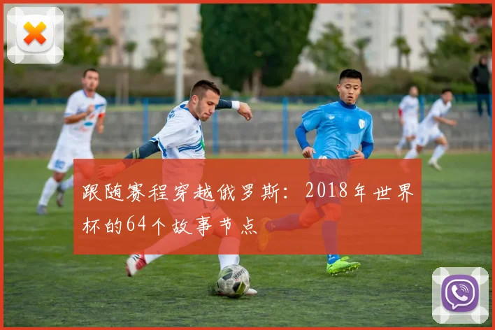 跟随赛程穿越俄罗斯：2018年世界杯的64个故事节点