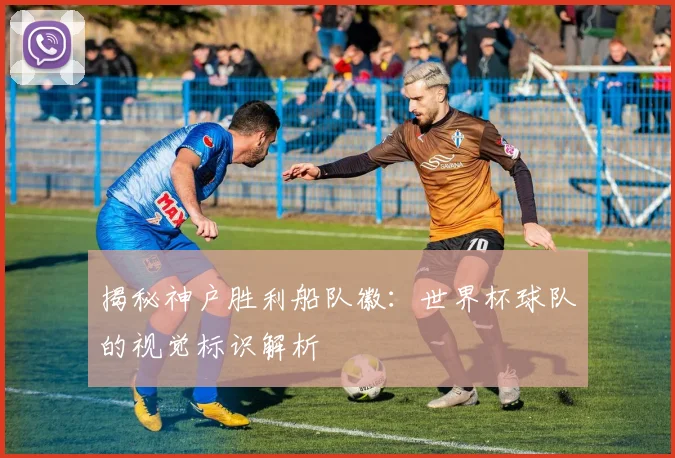 揭秘神户胜利船队徽:世界杯球队的视觉标识解析