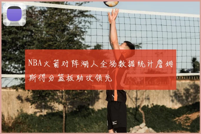 NBA火箭对阵湖人全场数据统计詹姆斯得分篮板助攻领先