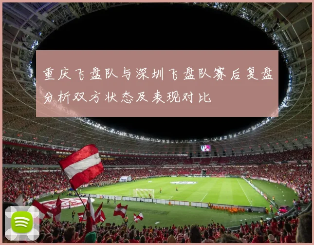 重庆飞盘队与深圳飞盘队赛后复盘分析双方状态及表现对比