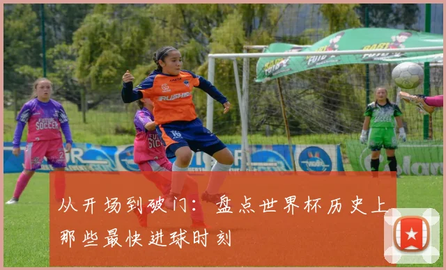 从开场到破门：盘点世界杯历史上那些最快进球时刻