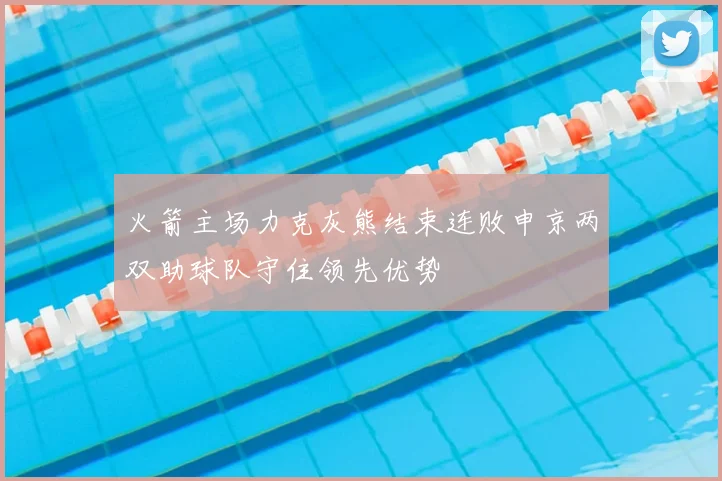 火箭主场力克灰熊结束连败申京两双助球队守住领先优势
