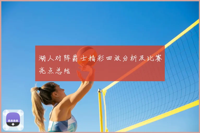 湖人对阵爵士精彩回放分析及比赛亮点总结