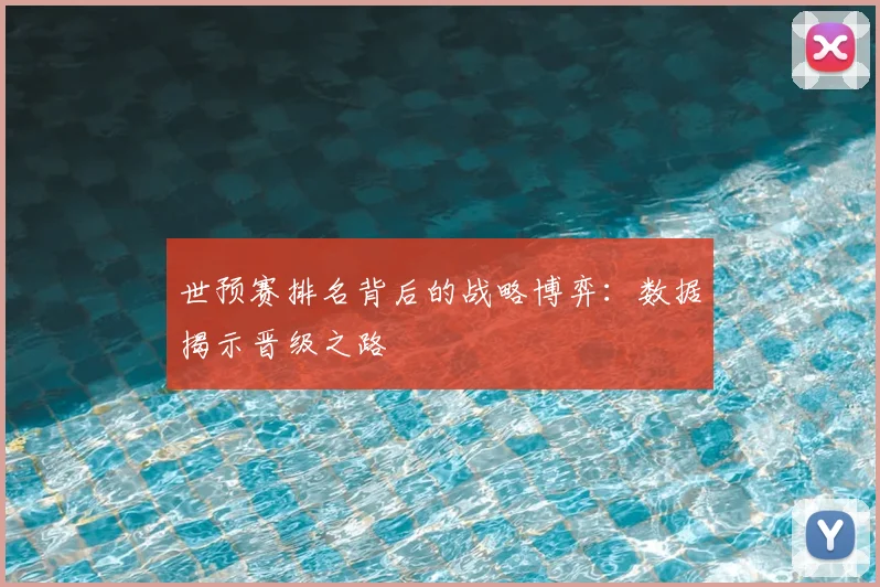 世预赛排名背后的战略博弈:数据揭示晋级之路