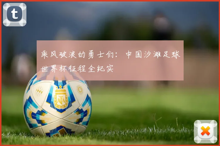 乘风破浪的勇士们:中国沙滩足球世界杯征程全纪实