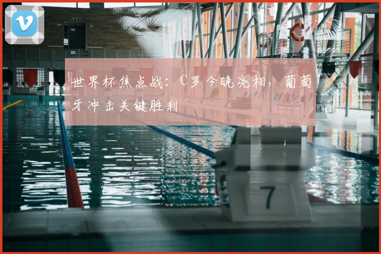 世界杯焦点战：C罗今晚亮相，葡萄牙冲击关键胜利