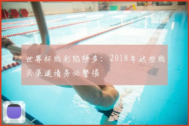 世界杯购彩陷阱多：2018年这些购买渠道请务必警惕