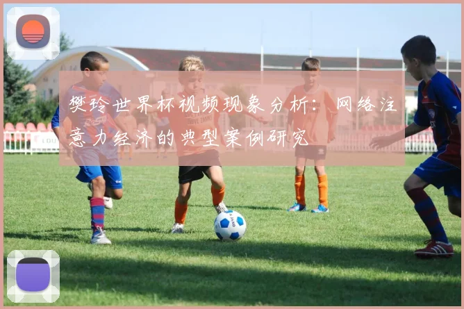 樊玲世界杯视频现象分析：网络注意力经济的典型案例研究