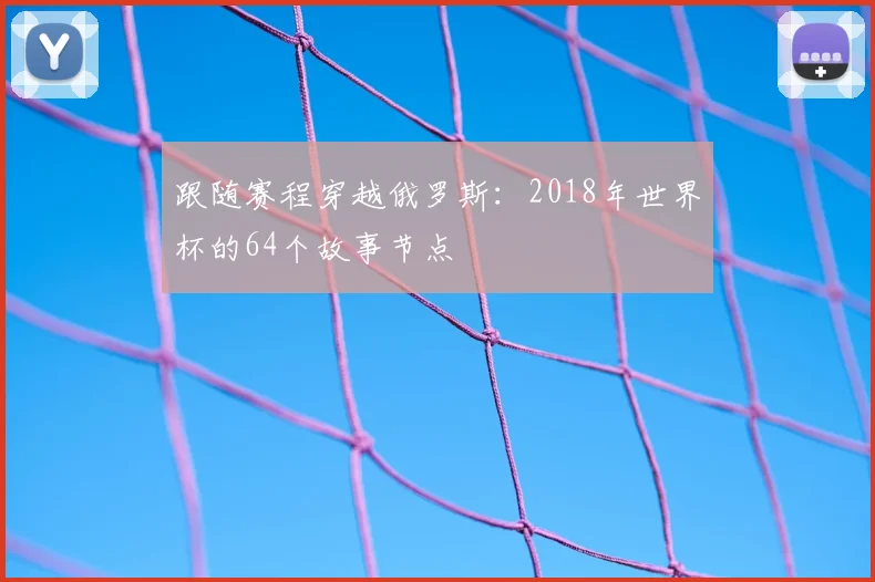 跟随赛程穿越俄罗斯：2018年世界杯的64个故事节点
