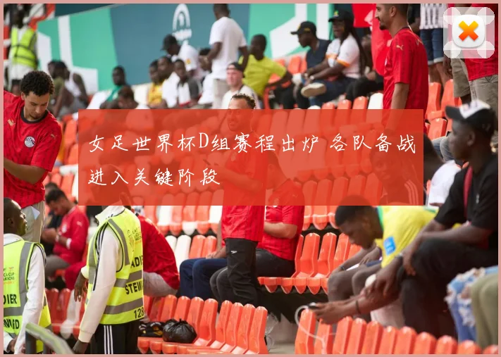 女足世界杯D组赛程出炉 各队备战进入关键阶段