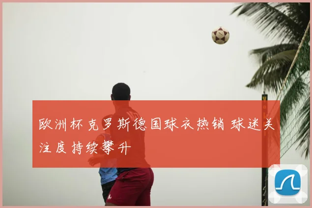 欧洲杯克罗斯德国球衣热销 球迷关注度持续攀升
