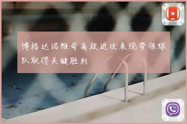 博格达诺维奇高效进攻表现带领球队取得关键胜利