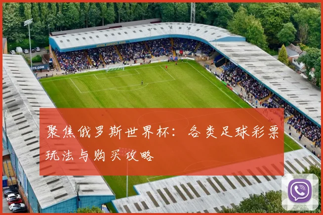 聚焦俄罗斯世界杯：各类足球彩票玩法与购买攻略