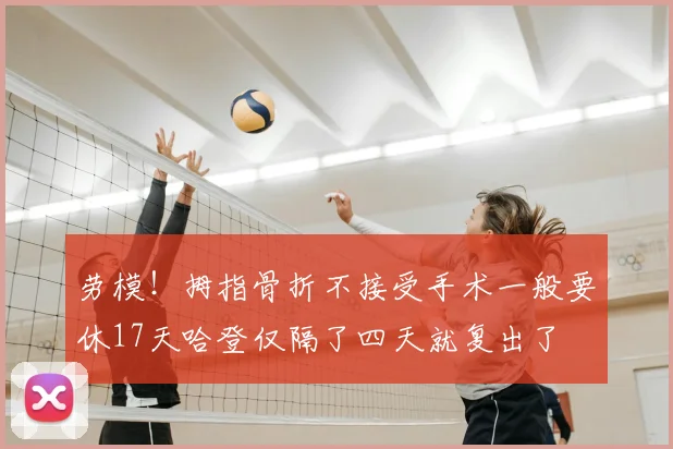 劳模!拇指骨折不接受手术一般要休17天哈登仅隔了四天就复出了