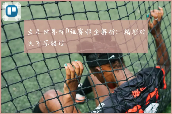 女足世界杯D组赛程全解析:精彩对决不容错过
