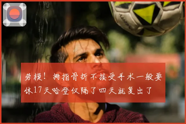 劳模！拇指骨折不接受手术一般要休17天哈登仅隔了四天就复出了