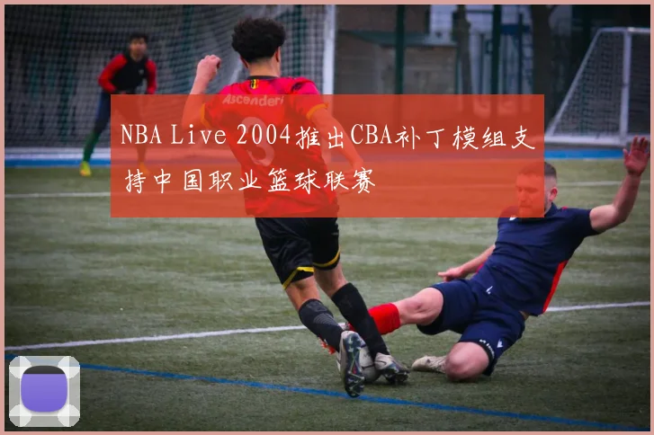 NBA Live 2004推出CBA补丁模组支持中国职业篮球联赛