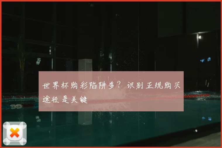 世界杯购彩陷阱多？识别正规购买途径是关键