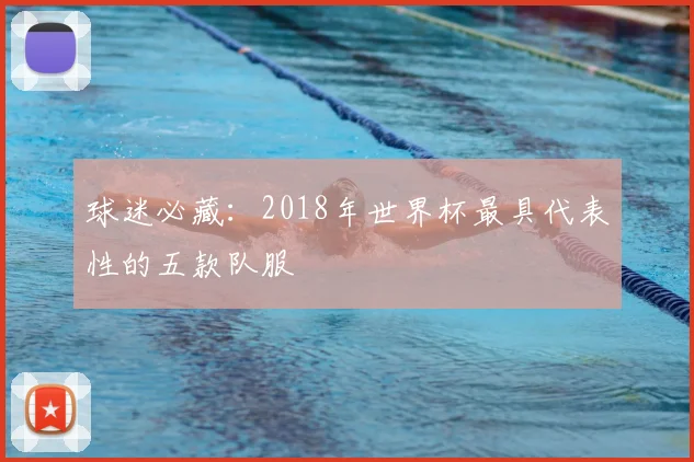 球迷必藏:2018年世界杯最具代表性的五款队服