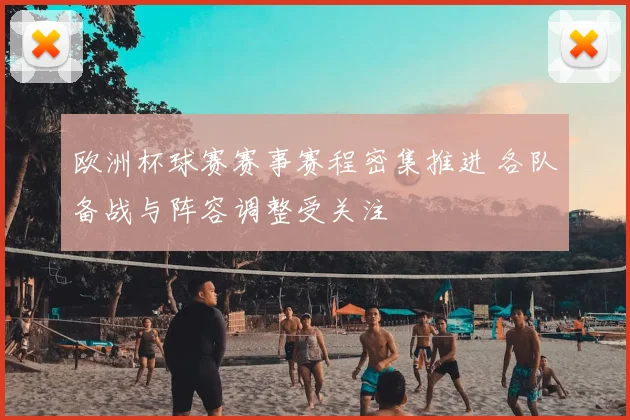 欧洲杯球赛赛事赛程密集推进 各队备战与阵容调整受关注