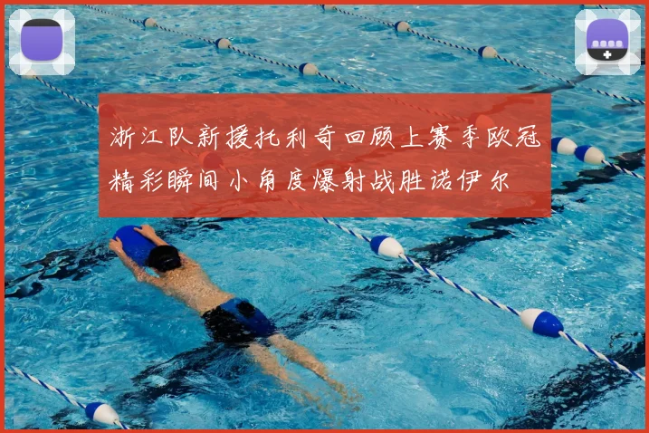 浙江队新援托利奇回顾上赛季欧冠精彩瞬间小角度爆射战胜诺伊尔