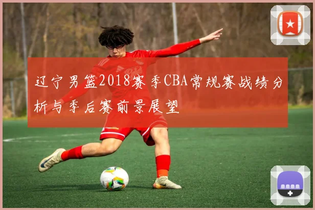 辽宁男篮2018赛季CBA常规赛战绩分析与季后赛前景展望