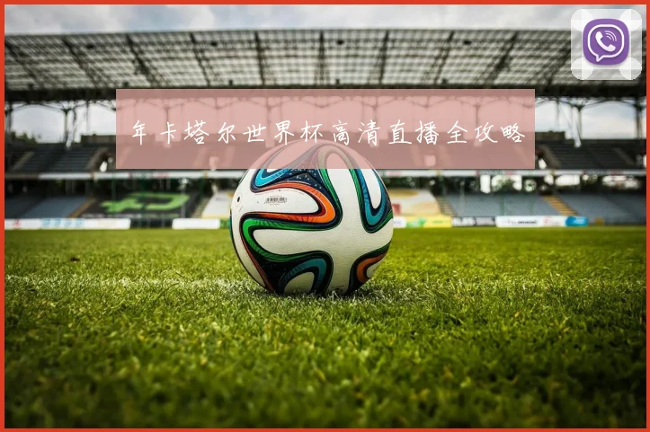 年卡塔尔世界杯高清直播全攻略
