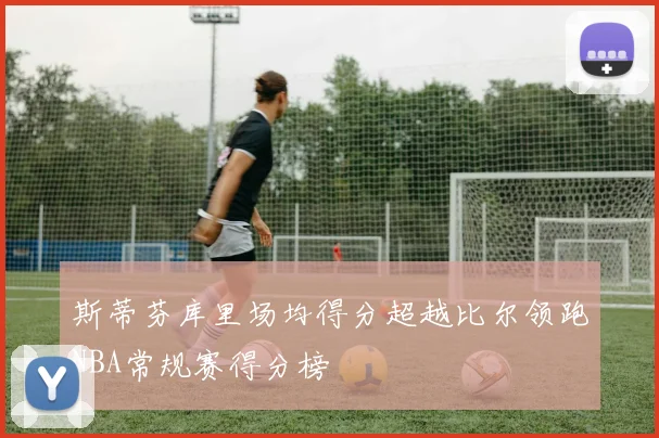 斯蒂芬库里场均得分超越比尔领跑NBA常规赛得分榜