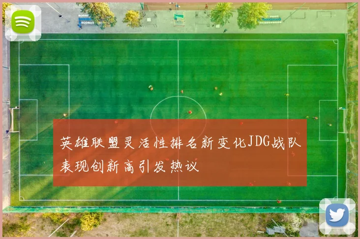 英雄联盟灵活性排名新变化JDG战队表现创新高引发热议