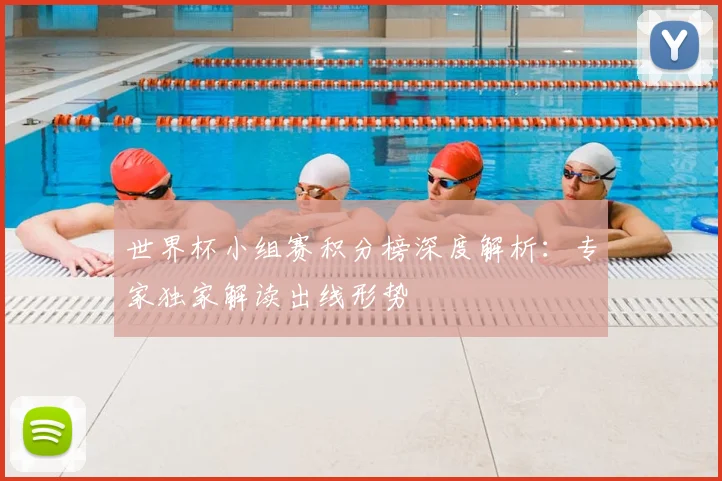 世界杯小组赛积分榜深度解析：专家独家解读出线形势