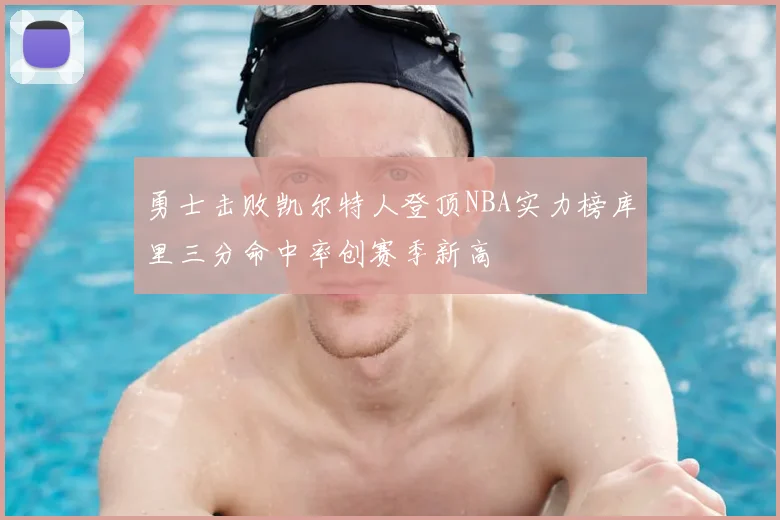 勇士击败凯尔特人登顶NBA实力榜库里三分命中率创赛季新高