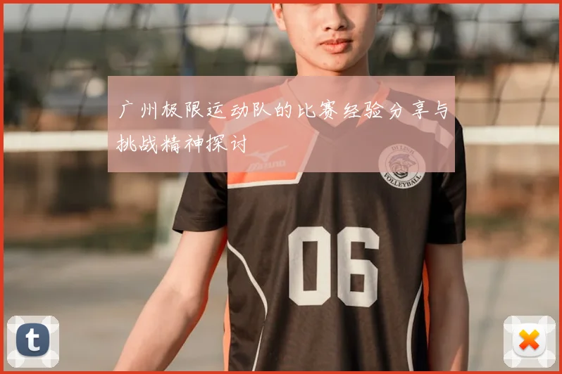广州极限运动队的比赛经验分享与挑战精神探讨