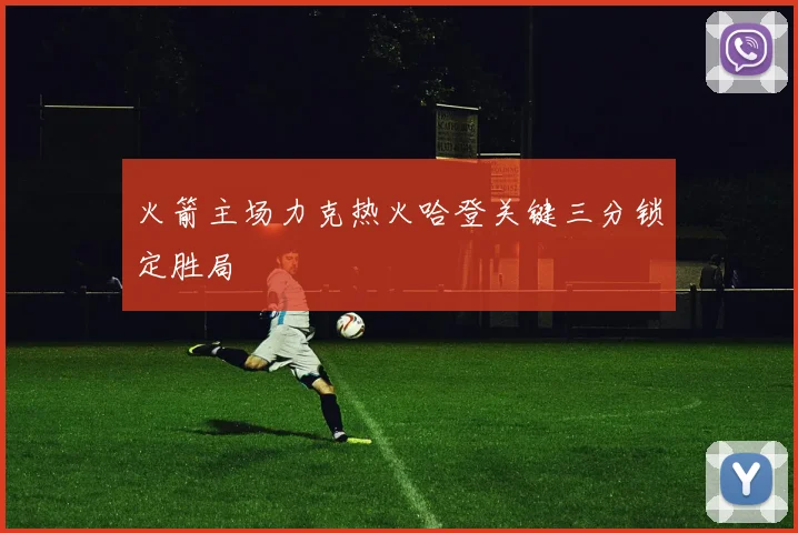 火箭主场力克热火哈登关键三分锁定胜局