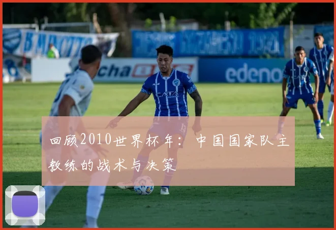 回顾2010世界杯年：中国国家队主教练的战术与决策