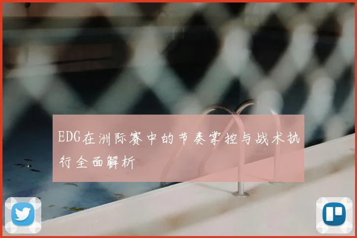 EDG在洲际赛中的节奏掌控与战术执行全面解析