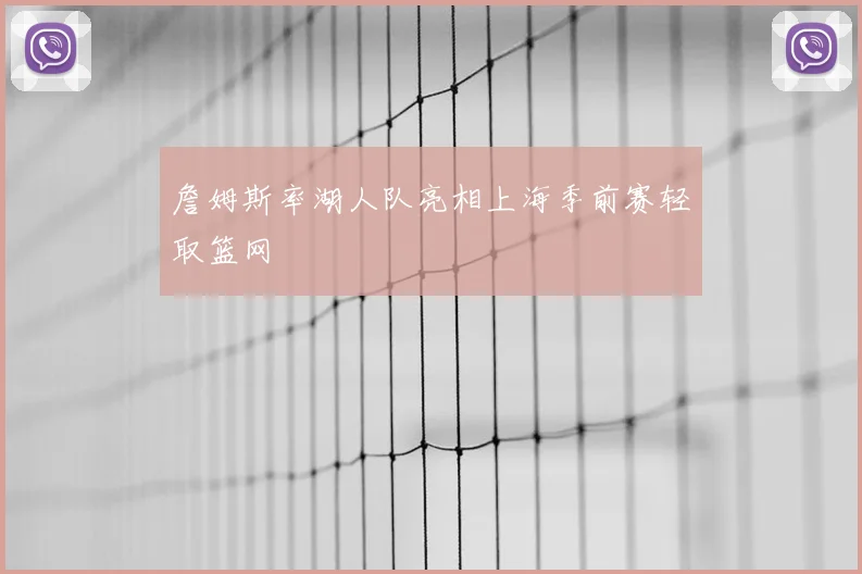 詹姆斯率湖人队亮相上海季前赛轻取篮网