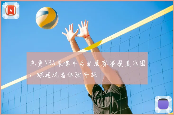 免费NBA录像平台扩展赛事覆盖范围，球迷观看体验升级