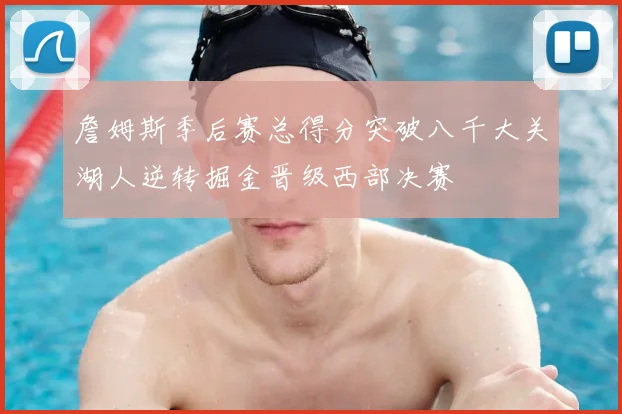 詹姆斯季后赛总得分突破八千大关湖人逆转掘金晋级西部决赛