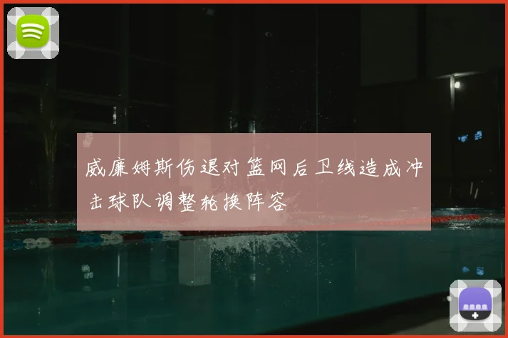 威廉姆斯伤退对篮网后卫线造成冲击球队调整轮换阵容