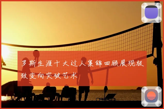 罗斯生涯十大过人集锦回顾展现极致变向突破艺术