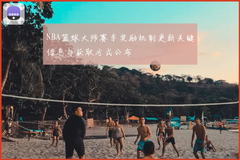 NBA篮球大师赛季奖励机制更新关键信息与获取方式公布