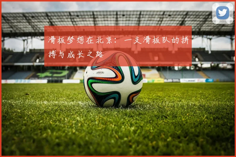 滑板梦想在北京:一支滑板队的拼搏与成长之路