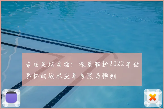专访足坛名宿：深度解析2022年世界杯的战术变革与黑马预测